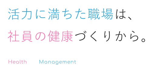活力に満ちた職場は、社員の健康づくりから。Health x Management