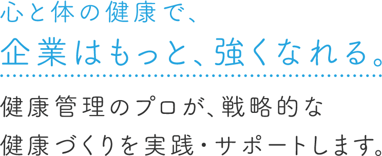 心と体の健康で、企業はもっと、強くなれる。健康管理のプロが、戦略的な健康づくりを実践・サポートします。